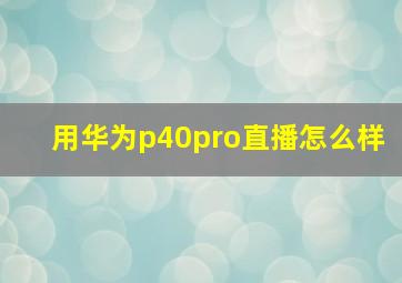 用华为p40pro直播怎么样