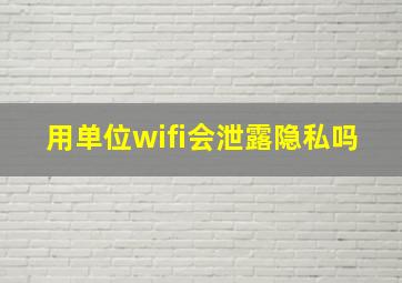 用单位wifi会泄露隐私吗