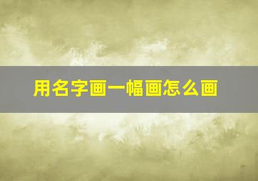 用名字画一幅画怎么画