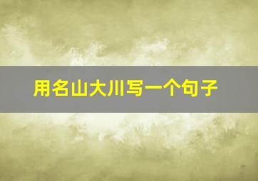 用名山大川写一个句子