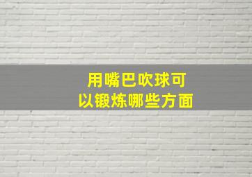 用嘴巴吹球可以锻炼哪些方面