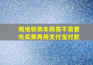 用地铁乘车码需不需要先买票再用支付宝付款