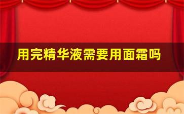 用完精华液需要用面霜吗