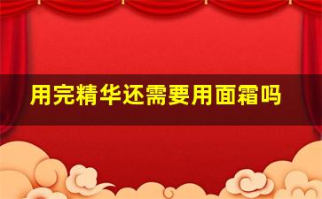 用完精华还需要用面霜吗