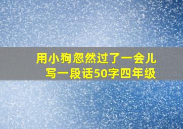 用小狗忽然过了一会儿写一段话50字四年级