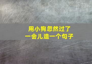 用小狗忽然过了一会儿造一个句子