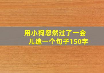 用小狗忽然过了一会儿造一个句子150字