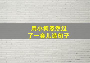 用小狗忽然过了一会儿造句子