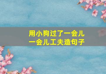 用小狗过了一会儿一会儿工夫造句子