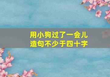 用小狗过了一会儿造句不少于四十字