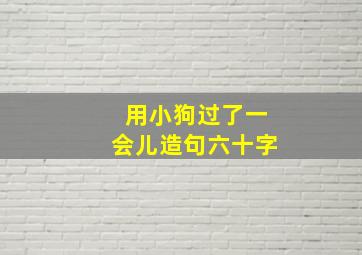 用小狗过了一会儿造句六十字