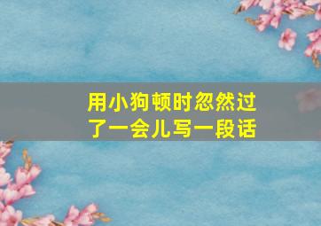 用小狗顿时忽然过了一会儿写一段话