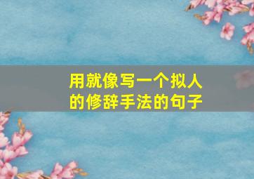 用就像写一个拟人的修辞手法的句子