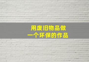 用废旧物品做一个环保的作品