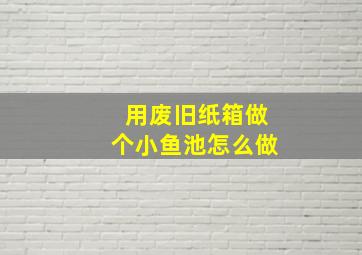 用废旧纸箱做个小鱼池怎么做