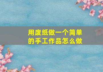 用废纸做一个简单的手工作品怎么做