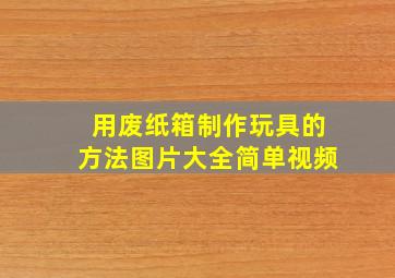 用废纸箱制作玩具的方法图片大全简单视频