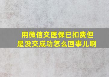 用微信交医保已扣费但是没交成功怎么回事儿啊