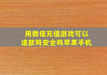 用微信充值游戏可以退款吗安全吗苹果手机