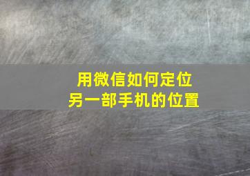 用微信如何定位另一部手机的位置