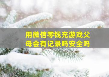 用微信零钱充游戏父母会有记录吗安全吗