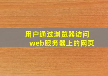 用户通过浏览器访问web服务器上的网页