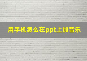 用手机怎么在ppt上加音乐