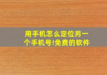 用手机怎么定位另一个手机号!免费的软件