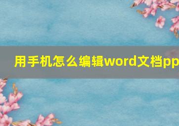 用手机怎么编辑word文档ppt