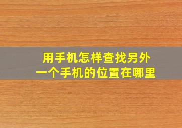 用手机怎样查找另外一个手机的位置在哪里