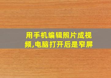 用手机编辑照片成视频,电脑打开后是窄屏