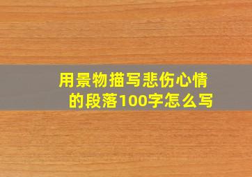 用景物描写悲伤心情的段落100字怎么写