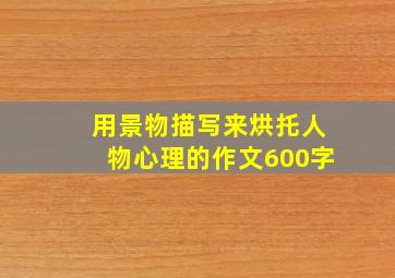 用景物描写来烘托人物心理的作文600字