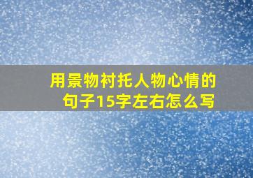 用景物衬托人物心情的句子15字左右怎么写