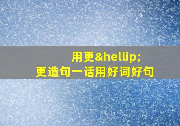 用更…更造句一话用好词好句