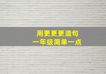 用更更更造句一年级简单一点