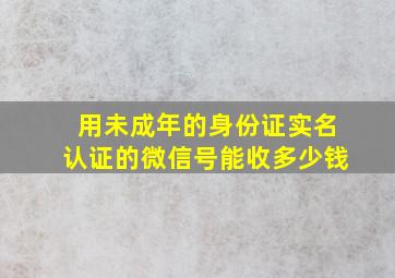 用未成年的身份证实名认证的微信号能收多少钱