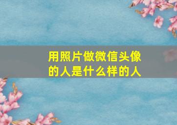 用照片做微信头像的人是什么样的人