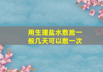 用生理盐水敷脸一般几天可以敷一次