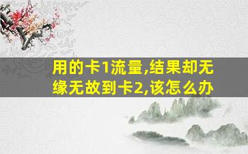 用的卡1流量,结果却无缘无故到卡2,该怎么办