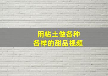 用粘土做各种各样的甜品视频