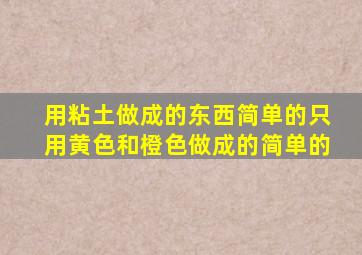 用粘土做成的东西简单的只用黄色和橙色做成的简单的