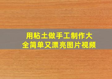 用粘土做手工制作大全简单又漂亮图片视频