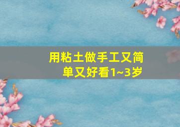 用粘土做手工又简单又好看1~3岁