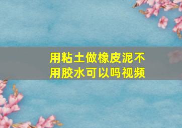 用粘土做橡皮泥不用胶水可以吗视频