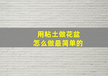 用粘土做花盆怎么做最简单的