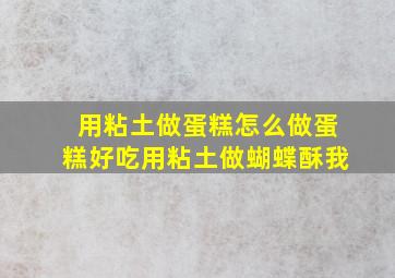 用粘土做蛋糕怎么做蛋糕好吃用粘土做蝴蝶酥我