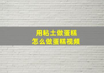 用粘土做蛋糕怎么做蛋糕视频