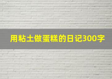 用粘土做蛋糕的日记300字