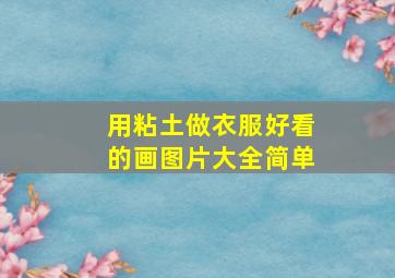 用粘土做衣服好看的画图片大全简单